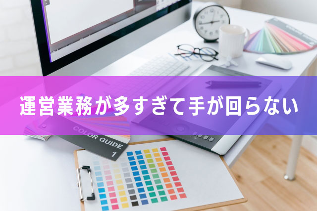 運営業務が多すぎて手が回らない