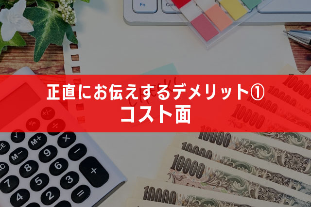 3.正直にお伝えするデメリット①・コスト面