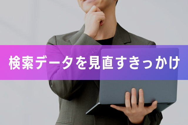 1.検索データを見直すきっかけ